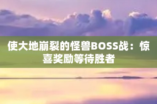 使大地崩裂的怪獸BOSS戰(zhàn)：驚喜獎(jiǎng)勵(lì)等待勝者